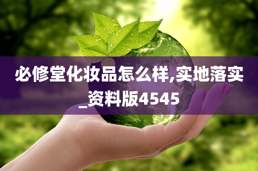 必修堂化妆品怎么样,实地落实_资料版4545