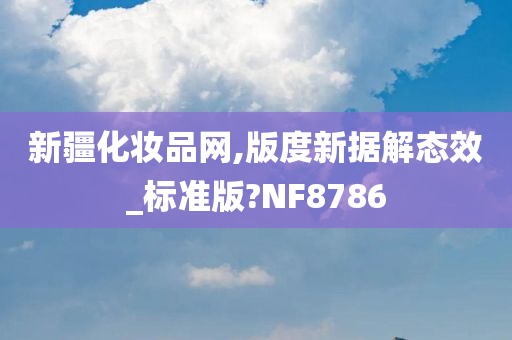 新疆化妆品网,版度新据解态效_标准版?NF8786