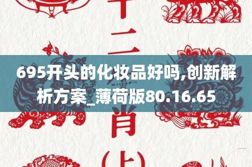 695开头的化妆品好吗,创新解析方案_薄荷版80.16.65