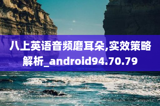 八上英语音频磨耳朵,实效策略解析_android94.70.79