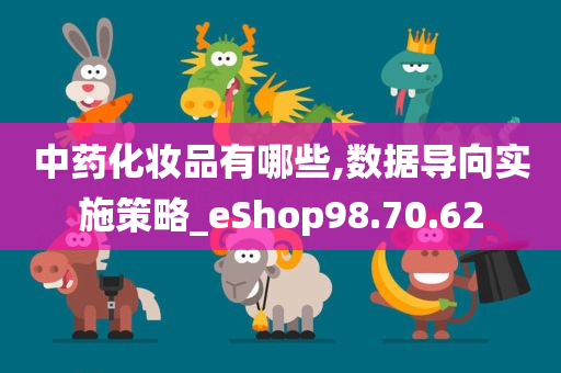 中药化妆品有哪些,数据导向实施策略_eShop98.70.62