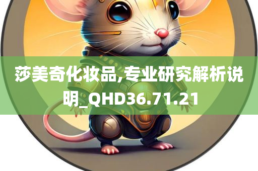 莎美奇化妆品,专业研究解析说明_QHD36.71.21