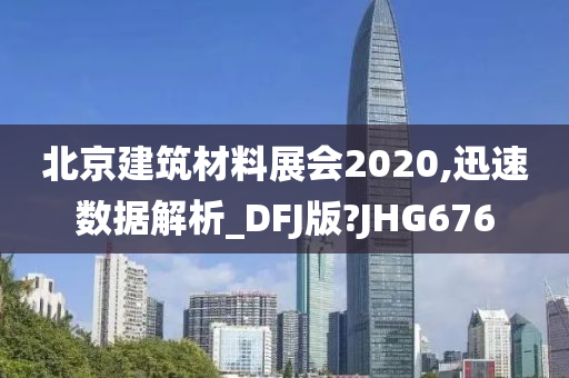 北京建筑材料展会2020,迅速数据解析_DFJ版?JHG676