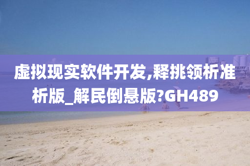 虚拟现实软件开发,释挑领析准析版_解民倒悬版?GH489