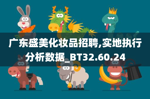 广东盛美化妆品招聘,实地执行分析数据_BT32.60.24