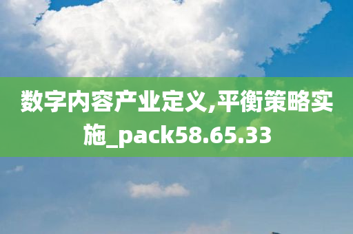 数字内容产业定义,平衡策略实施_pack58.65.33