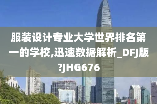 服装设计专业大学世界排名第一的学校,迅速数据解析_DFJ版?JHG676