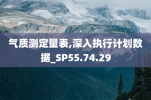 气质测定量表,深入执行计划数据_SP55.74.29