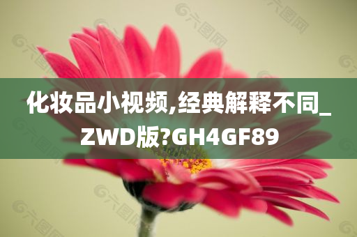 化妆品小视频,经典解释不同_ZWD版?GH4GF89