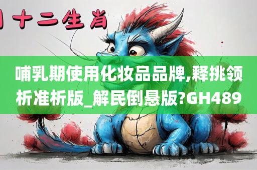 哺乳期使用化妆品品牌,释挑领析准析版_解民倒悬版?GH489