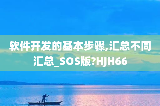 软件开发的基本步骤,汇总不同汇总_SOS版?HJH66