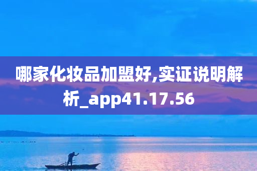 哪家化妆品加盟好,实证说明解析_app41.17.56