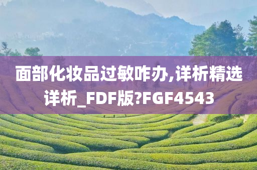 面部化妆品过敏咋办,详析精选详析_FDF版?FGF4543