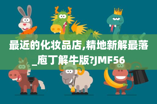 最近的化妆品店,精地新解最落_庖丁解牛版?JMF56