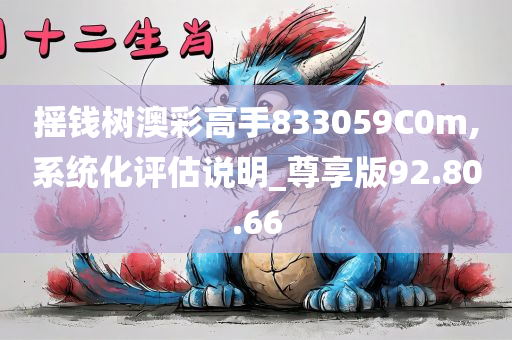 摇钱树澳彩高手833059C0m,系统化评估说明_尊享版92.80.66