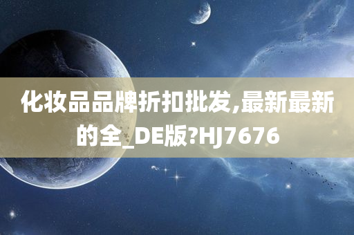 化妆品品牌折扣批发,最新最新的全_DE版?HJ7676