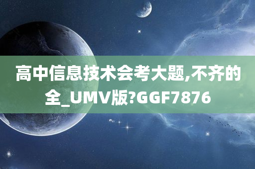 高中信息技术会考大题,不齐的全_UMV版?GGF7876