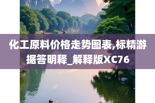 化工原料价格走势图表,标精游据答明释_解释版XC76