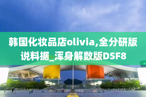 韩国化妆品店olivia,全分研版说料据_浑身解数版DSF8