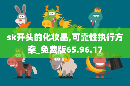 sk开头的化妆品,可靠性执行方案_免费版65.96.17