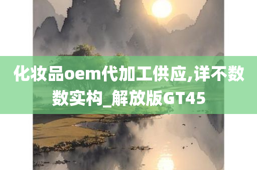 化妆品oem代加工供应,详不数数实构_解放版GT45