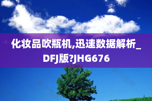 化妆品吹瓶机,迅速数据解析_DFJ版?JHG676