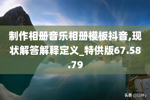 制作相册音乐相册模板抖音,现状解答解释定义_特供版67.58.79