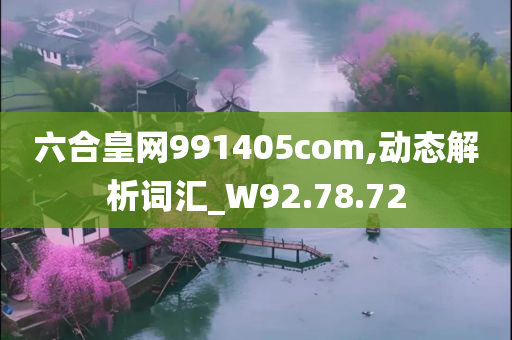 六合皇网991405com,动态解析词汇_W92.78.72