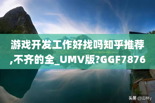 游戏开发工作好找吗知乎推荐,不齐的全_UMV版?GGF7876