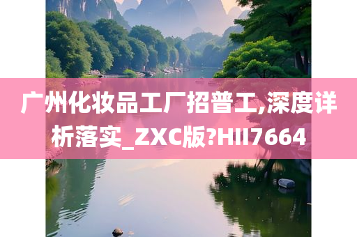 广州化妆品工厂招普工,深度详析落实_ZXC版?HII7664