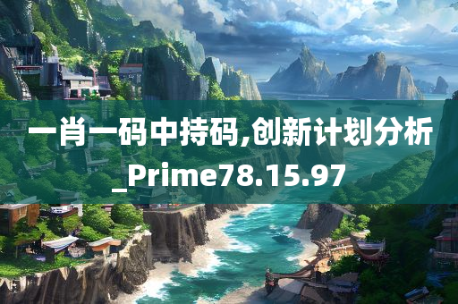 一肖一码中持码,创新计划分析_Prime78.15.97