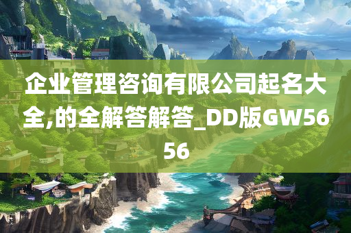 企业管理咨询有限公司起名大全,的全解答解答_DD版GW5656