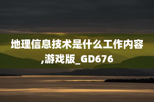 地理信息技术是什么工作内容,游戏版_GD676