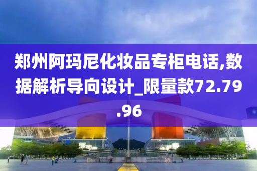 郑州阿玛尼化妆品专柜电话,数据解析导向设计_限量款72.79.96