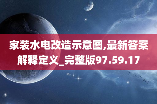 家装水电改造示意图,最新答案解释定义_完整版97.59.17