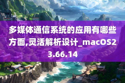 多媒体通信系统的应用有哪些方面,灵活解析设计_macOS23.66.14