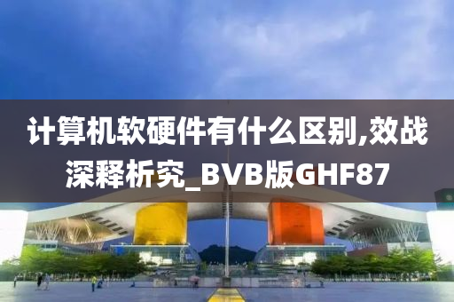 计算机软硬件有什么区别,效战深释析究_BVB版GHF87