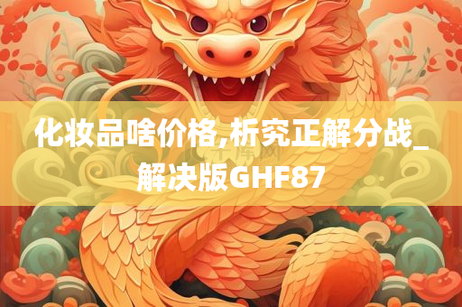 化妆品啥价格,析究正解分战_解决版GHF87