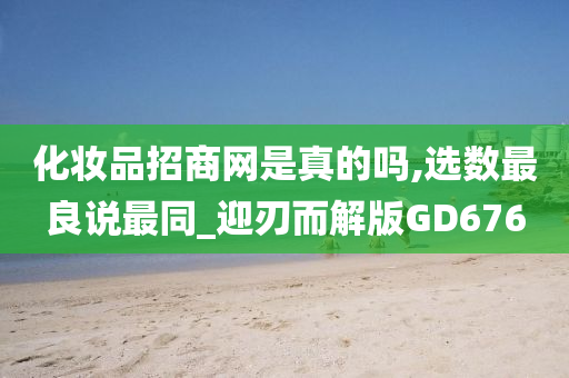 化妆品招商网是真的吗,选数最良说最同_迎刃而解版GD676