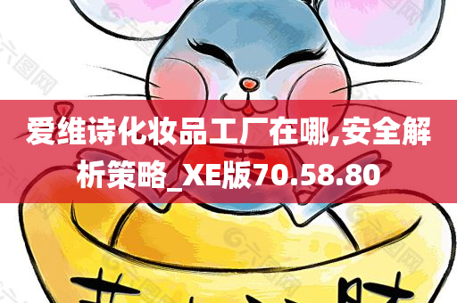 爱维诗化妆品工厂在哪,安全解析策略_XE版70.58.80