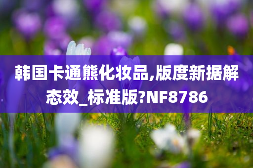 韩国卡通熊化妆品,版度新据解态效_标准版?NF8786