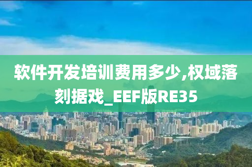 软件开发培训费用多少,权域落刻据戏_EEF版RE35