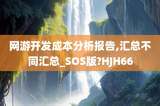 网游开发成本分析报告,汇总不同汇总_SOS版?HJH66