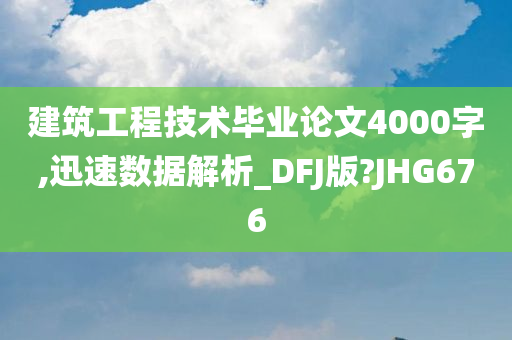 建筑工程技术毕业论文4000字,迅速数据解析_DFJ版?JHG676