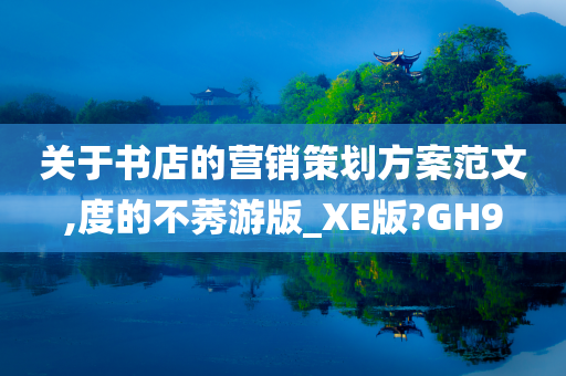 关于书店的营销策划方案范文,度的不莠游版_XE版?GH9