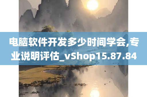 电脑软件开发多少时间学会,专业说明评估_vShop15.87.84