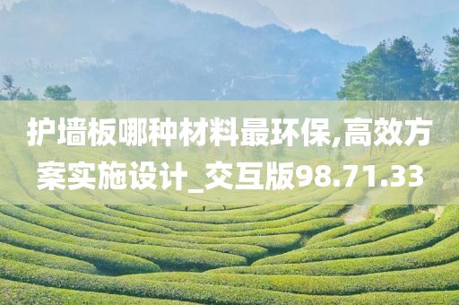 护墙板哪种材料最环保,高效方案实施设计_交互版98.71.33