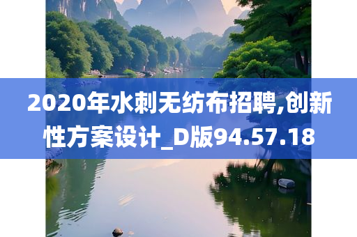 2020年水刺无纺布招聘,创新性方案设计_D版94.57.18