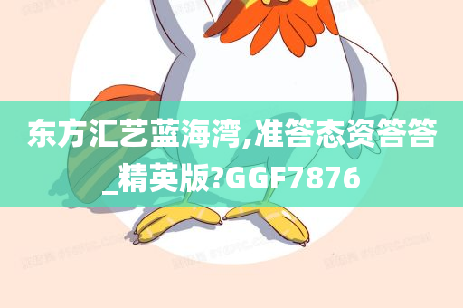 东方汇艺蓝海湾,准答态资答答_精英版?GGF7876