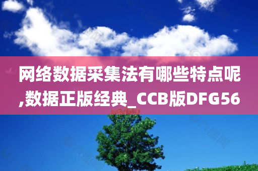 网络数据采集法有哪些特点呢,数据正版经典_CCB版DFG56